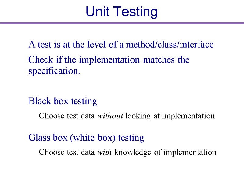 Unit Testing A test is at the level of a method/class/interface   Check